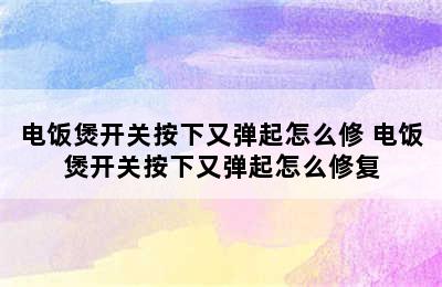 电饭煲开关按下又弹起怎么修 电饭煲开关按下又弹起怎么修复